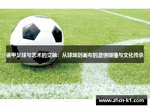 德甲足球与艺术的交融：从球场到画布的激情碰撞与文化传承