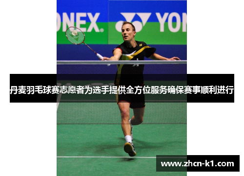 丹麦羽毛球赛志愿者为选手提供全方位服务确保赛事顺利进行