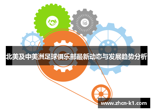 北美及中美洲足球俱乐部最新动态与发展趋势分析