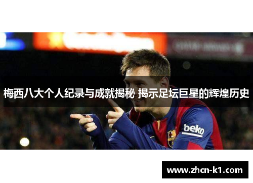 梅西八大个人纪录与成就揭秘 揭示足坛巨星的辉煌历史