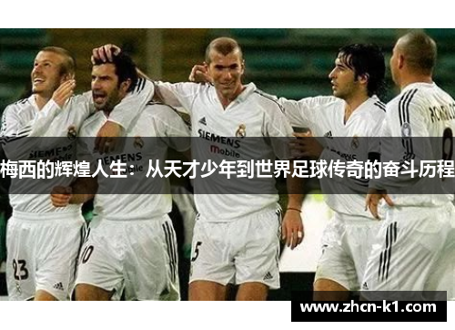 梅西的辉煌人生：从天才少年到世界足球传奇的奋斗历程