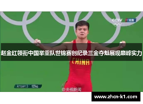 赵金红领衔中国举重队世锦赛创纪录三金夺魁展现巅峰实力