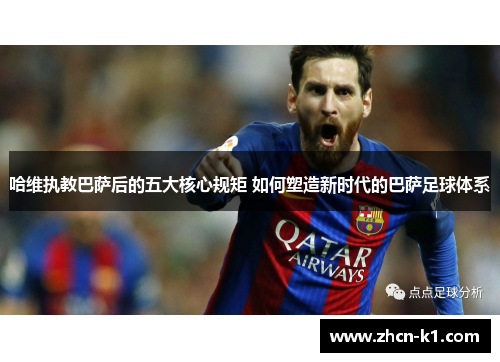 哈维执教巴萨后的五大核心规矩 如何塑造新时代的巴萨足球体系