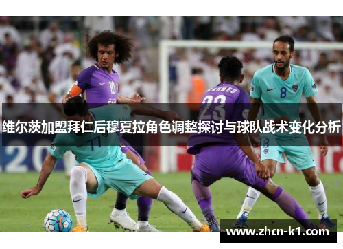 维尔茨加盟拜仁后穆夏拉角色调整探讨与球队战术变化分析