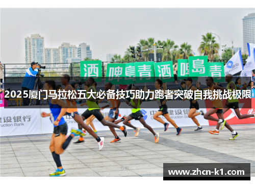 2025厦门马拉松五大必备技巧助力跑者突破自我挑战极限