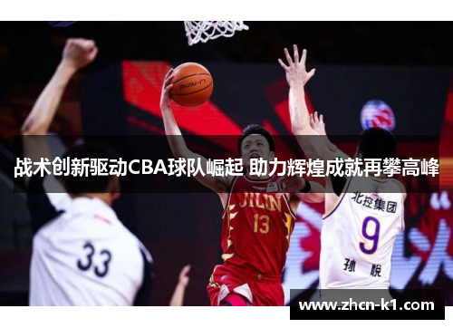 战术创新驱动CBA球队崛起 助力辉煌成就再攀高峰