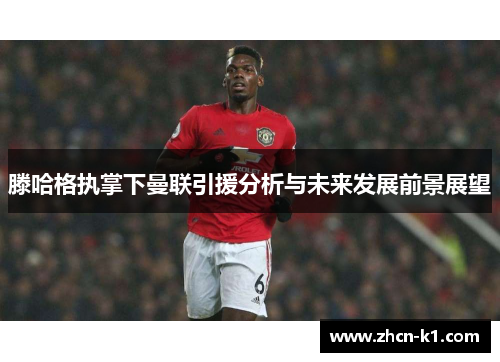 滕哈格执掌下曼联引援分析与未来发展前景展望
