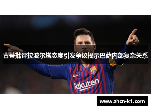 古蒂批评拉波尔塔态度引发争议揭示巴萨内部复杂关系