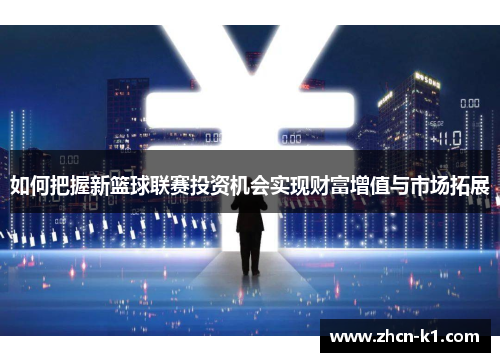 如何把握新篮球联赛投资机会实现财富增值与市场拓展