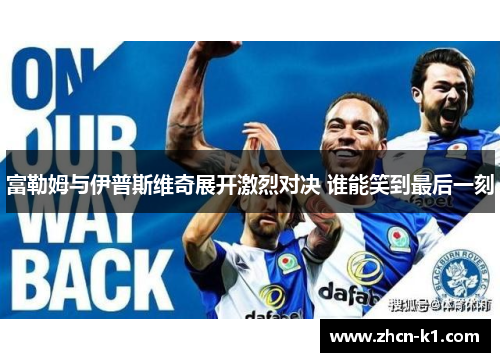 富勒姆与伊普斯维奇展开激烈对决 谁能笑到最后一刻